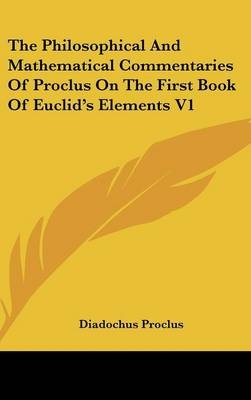 The Philosophical And Mathematical Commentaries Of Proclus On The First Book Of Euclid's Elements V1 - Diadochus Proclus