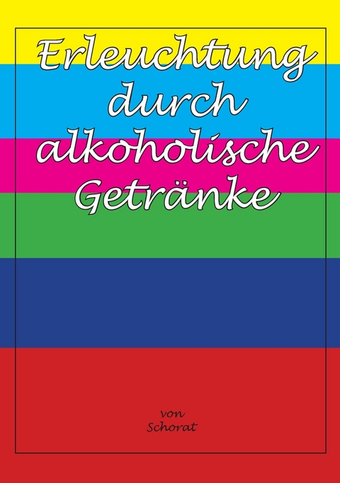 Erleuchtung durch alkoholische Getränke - Wolfgang Schorat