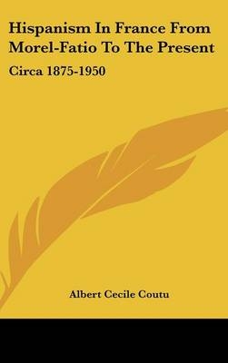 Hispanism in France from Morel-Fatio to the Present - Albert Cecile Coutu