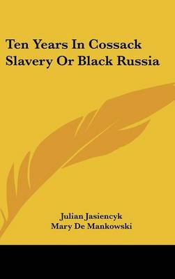 Ten Years In Cossack Slavery Or Black Russia - Julian Jasiencyk