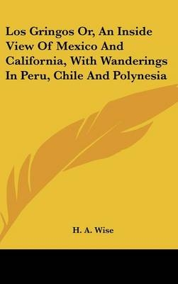 Los Gringos Or, An Inside View Of Mexico And California, With Wanderings In Peru, Chile And Polynesia - H A Wise