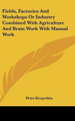 Fields, Factories And Workshops Or Industry Combined With Agriculture And Brain Work With Manual Work - Peter Kropotkin