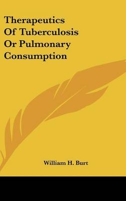 Therapeutics Of Tuberculosis Or Pulmonary Consumption - William H Burt