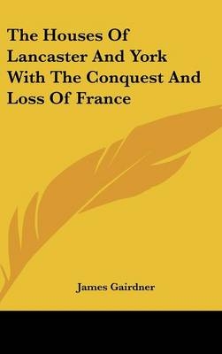 The Houses Of Lancaster And York With The Conquest And Loss Of France - James Gairdner