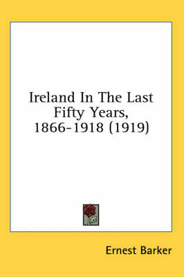 Ireland In The Last Fifty Years, 1866-1918 (1919) - the late Sir Ernest Barker