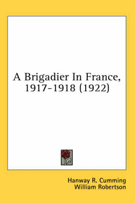 A Brigadier In France, 1917-1918 (1922) - Hanway R Cumming