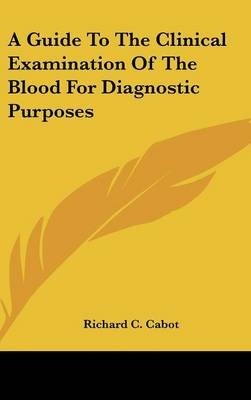 A Guide To The Clinical Examination Of The Blood For Diagnostic Purposes - Richard C Cabot