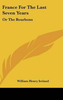 France For The Last Seven Years - William Henry Ireland