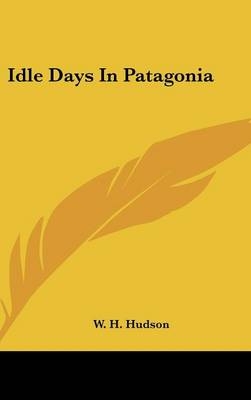 Idle Days in Patagonia - W H Hudson