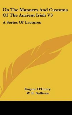 On The Manners And Customs Of The Ancient Irish V3 - Eugene O'Curry