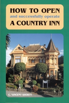 How to Open (And Successfully Operate) A Country Inn - C. Vincent Shortt