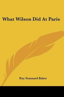 What Wilson Did At Paris - Ray Stannard Baker
