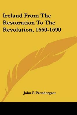 Ireland From The Restoration To The Revolution, 1660-1690 - John P Prendergast