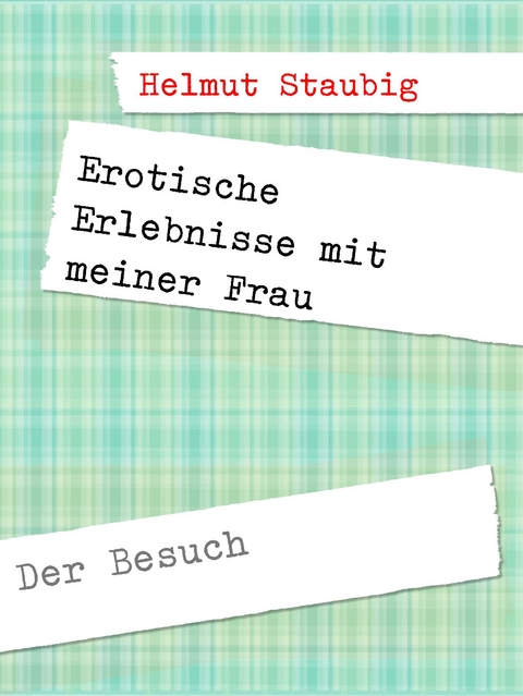 Erotische Erlebnisse mit meiner Frau - Helmut Staubig