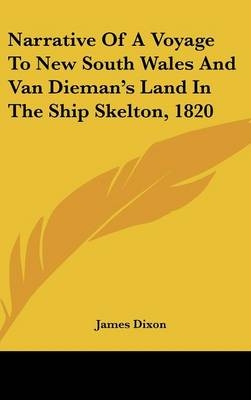 Narrative Of A Voyage To New South Wales And Van Dieman's Land In The Ship Skelton, 1820 - James Dixon