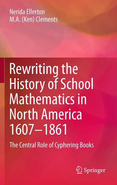 Rewriting the History of School Mathematics in North America 1607-1861 - Nerida Ellerton, M.A. (Ken) Clements