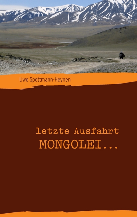 letzte Ausfahrt Mongolei ... -  Uwe Spettmann-Heynen