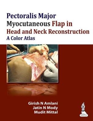 Pectoralis Major Myocutaneous Flap in Head and Neck Reconstruction: A Color Atlas - Girish N Amlani, Jatin Mody, Mudit Mittal