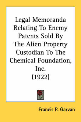 Legal Memoranda Relating To Enemy Patents Sold By The Alien Property Custodian To The Chemical Foundation, Inc. (1922) - Francis P Garvan