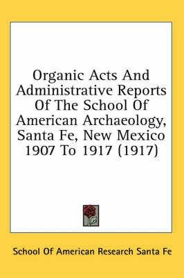 Organic Acts And Administrative Reports Of The School Of American Archaeology, Santa Fe, New Mexico 1907 To 1917 (1917) -  School of American Research Santa Fe