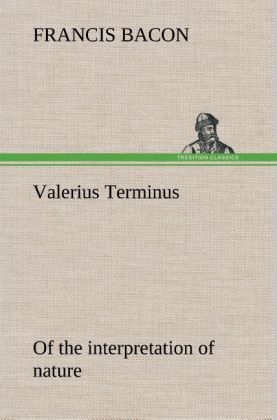 Valerius Terminus of the interpretation of nature - Francis Bacon
