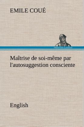 Maîtrise de soi-même par l'autosuggestion consciente. English - Emile Coué