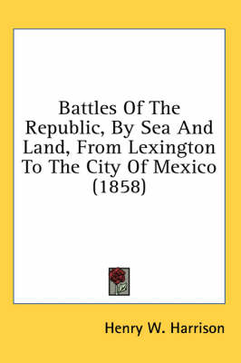Battles Of The Republic, By Sea And Land, From Lexington To The City Of Mexico (1858) - Henry W Harrison