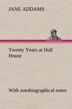 Twenty Years at Hull House; with autobiographical notes - Jane Addams
