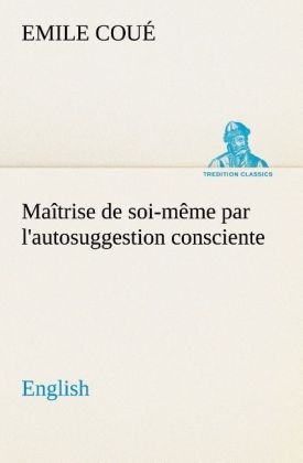 Maîtrise de soi-même par l'autosuggestion consciente. English - Emile Coué