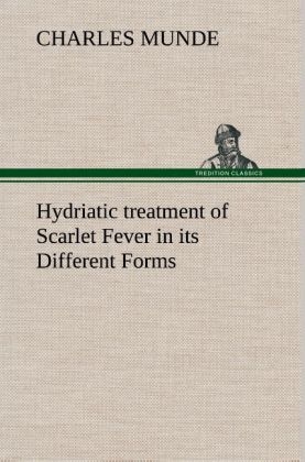 Hydriatic treatment of Scarlet Fever in its Different Forms - Charles Munde