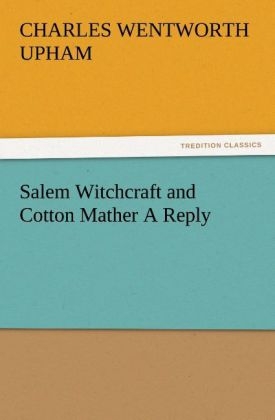 Salem Witchcraft and Cotton Mather A Reply - Charles Wentworth Upham