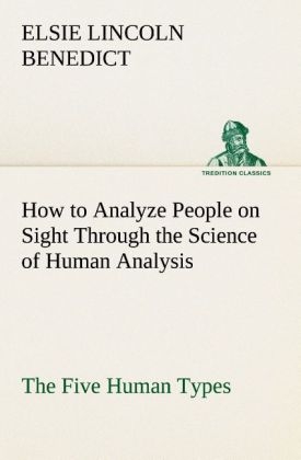 How to Analyze People on Sight Through the Science of Human Analysis: The Five Human Types - Elsie Lincoln Benedict