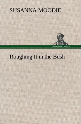 Roughing It in the Bush - Susanna Moodie