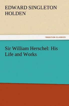 Sir William Herschel: His Life and Works - Edward Singleton Holden