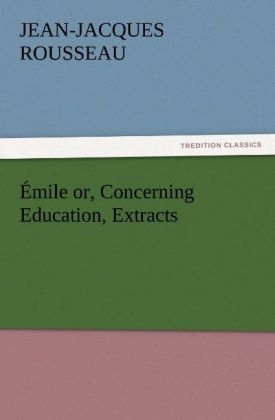 Émile or, Concerning Education, Extracts - Jean-Jacques Rousseau