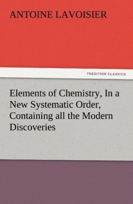Elements of Chemistry, In a New Systematic Order, Containing all the Modern Discoveries - Antoine Lavoisier