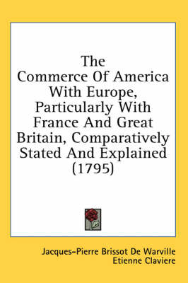 The Commerce Of America With Europe, Particularly With France And Great Britain, Comparatively Stated And Explained (1795) - Jacques-Pierre Brissot De Warville, Etienne Claviere