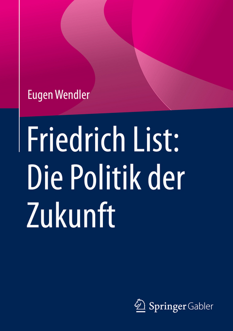 Friedrich List: Die Politik der Zukunft - Eugen Wendler