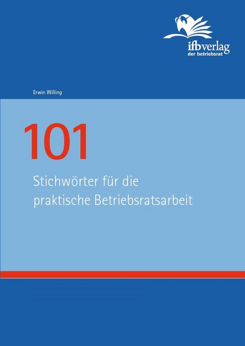 101 Stichwörter für die praktische Betriebsratsarbeit - Erwin Willing