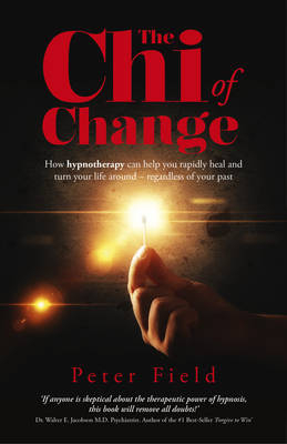 Chi of Change, The – How hypnotherapy can help you heal and turn your life around – regardless of your past - Peter Field