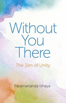 Without You There – The Zen of Unity - Paramananda Ishaya