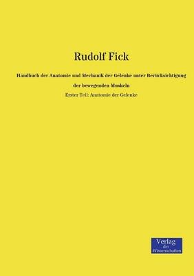 Handbuch der Anatomie und Mechanik der Gelenke unter BerÃ¼cksichtigung der bewegenden Muskeln - Rudolf Fick