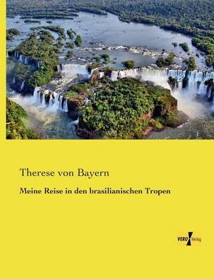 Meine Reise in den brasilianischen Tropen - Therese von Bayern