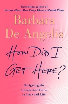 How Did I Get Here? - Barbara De Angelis