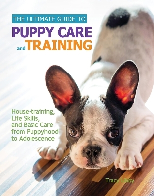 The Ultimate Guide to Puppy Care and Training - Tracy J. Libby