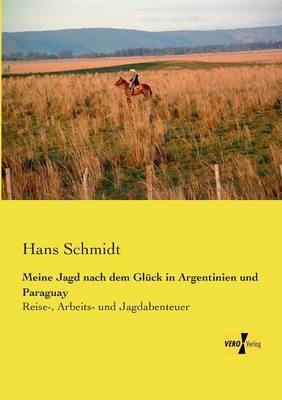 Meine Jagd nach dem GlÃ¼ck in Argentinien und Paraguay - Hans Schmidt