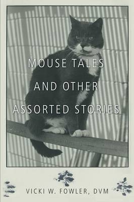 Mouse Tales and Other Assorted Stories - Vicki W Fowler DVM