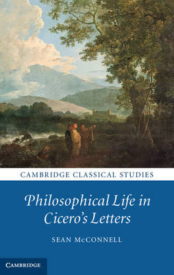 Philosophical Life in Cicero's Letters - Sean McConnell