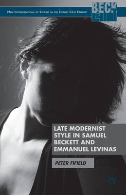Late Modernist Style in Samuel Beckett and Emmanuel Levinas - Peter Fifield