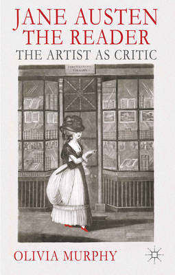 Jane Austen the Reader: The Artist as Critic - Olivia Murphy